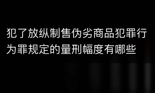 犯了放纵制售伪劣商品犯罪行为罪规定的量刑幅度有哪些