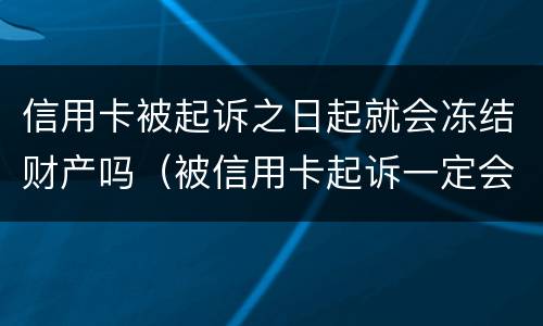 信用卡被起诉之日起就会冻结财产吗（被信用卡起诉一定会被强制执行吗）
