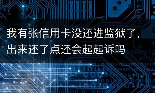 我有张信用卡没还进监狱了，出来还了点还会起起诉吗