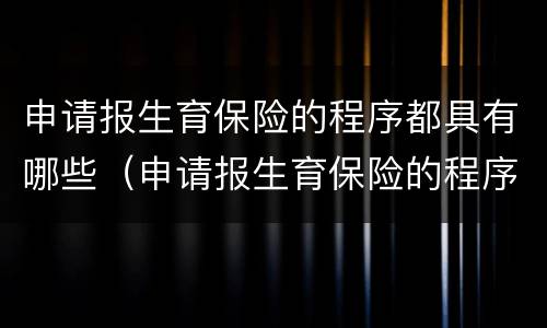 申请报生育保险的程序都具有哪些（申请报生育保险的程序都具有哪些内容）