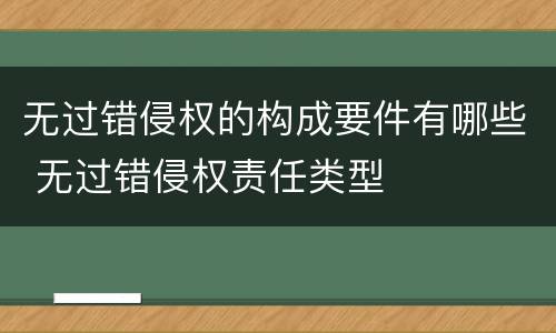无过错侵权的构成要件有哪些 无过错侵权责任类型