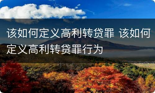 该如何定义高利转贷罪 该如何定义高利转贷罪行为