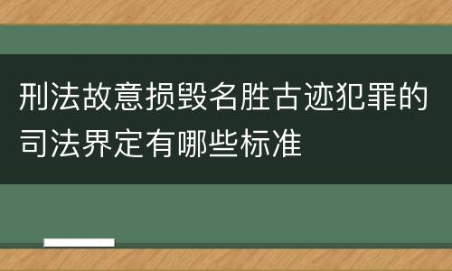 刑法故意损毁名胜古迹犯罪的司法界定有哪些标准