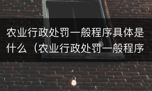 农业行政处罚一般程序具体是什么（农业行政处罚一般程序具体是什么内容）