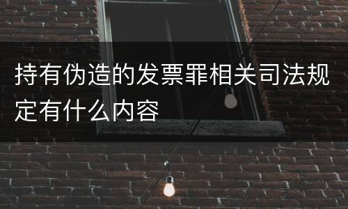 持有伪造的发票罪相关司法规定有什么内容