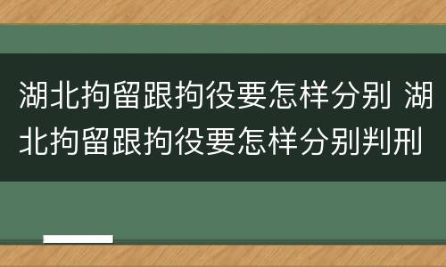 湖北拘留跟拘役要怎样分别 湖北拘留跟拘役要怎样分别判刑