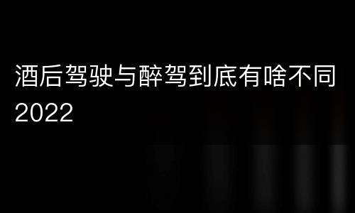 酒后驾驶与醉驾到底有啥不同2022