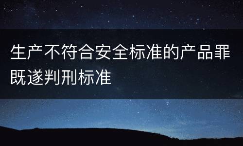 生产不符合安全标准的产品罪既遂判刑标准