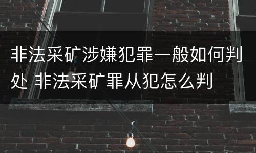 非法采矿涉嫌犯罪一般如何判处 非法采矿罪从犯怎么判