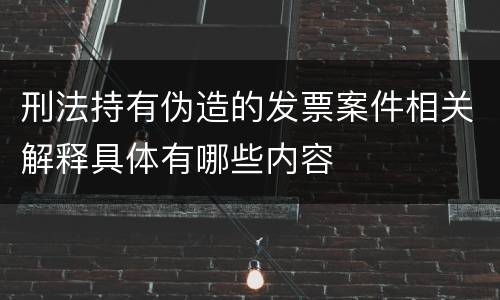 刑法持有伪造的发票案件相关解释具体有哪些内容