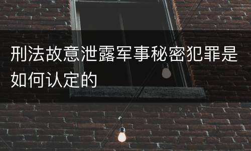 刑法故意泄露军事秘密犯罪是如何认定的