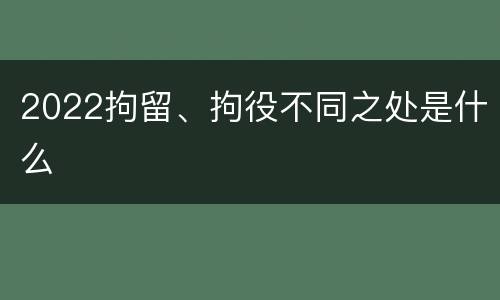 2022拘留、拘役不同之处是什么
