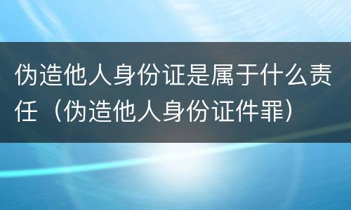 伪造他人身份证是属于什么责任（伪造他人身份证件罪）