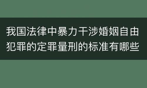 我国法律中暴力干涉婚姻自由犯罪的定罪量刑的标准有哪些