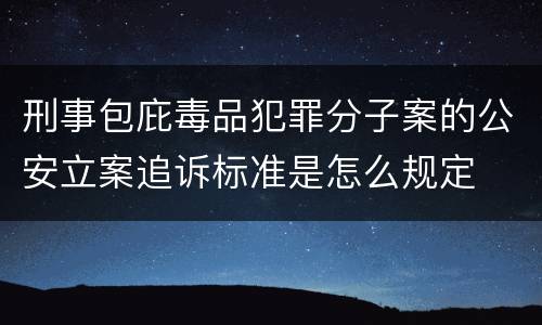 刑事包庇毒品犯罪分子案的公安立案追诉标准是怎么规定