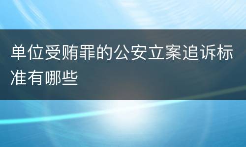 单位受贿罪的公安立案追诉标准有哪些
