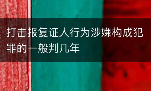 打击报复证人行为涉嫌构成犯罪的一般判几年