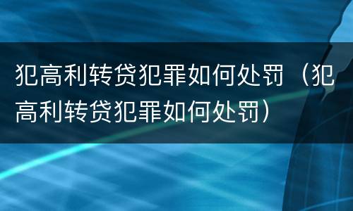 犯高利转贷犯罪如何处罚（犯高利转贷犯罪如何处罚）