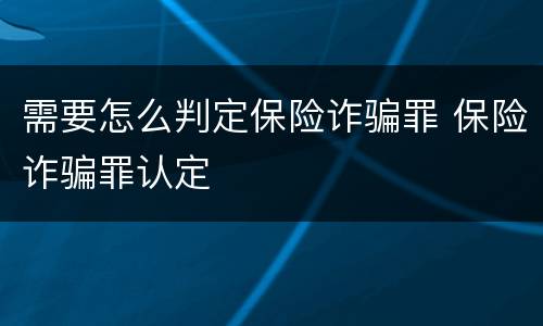 需要怎么判定保险诈骗罪 保险诈骗罪认定