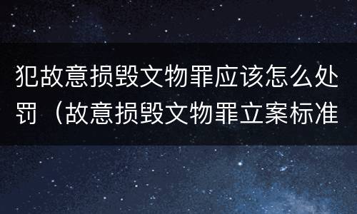 犯故意损毁文物罪应该怎么处罚（故意损毁文物罪立案标准）