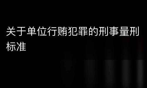 关于单位行贿犯罪的刑事量刑标准