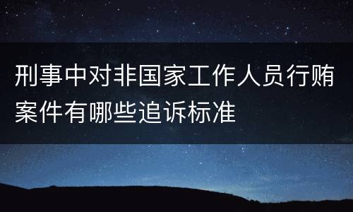 刑事中对非国家工作人员行贿案件有哪些追诉标准