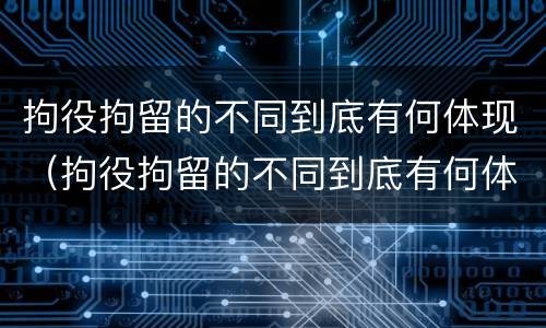 拘役拘留的不同到底有何体现（拘役拘留的不同到底有何体现和影响）