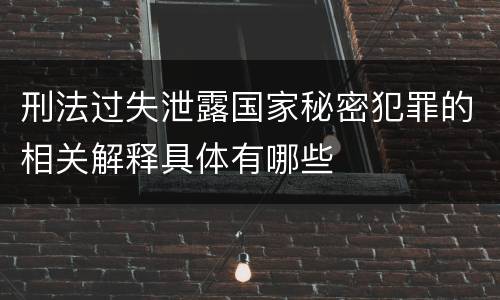 刑法过失泄露国家秘密犯罪的相关解释具体有哪些