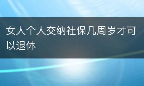 女人个人交纳社保几周岁才可以退休