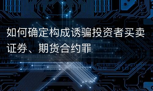 如何确定构成诱骗投资者买卖证券、期货合约罪