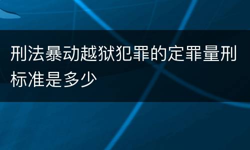 刑法暴动越狱犯罪的定罪量刑标准是多少