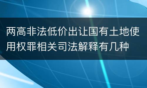 两高非法低价出让国有土地使用权罪相关司法解释有几种