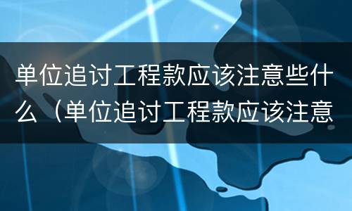 单位追讨工程款应该注意些什么（单位追讨工程款应该注意些什么问题）