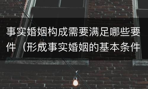 事实婚姻构成需要满足哪些要件（形成事实婚姻的基本条件是什么?）