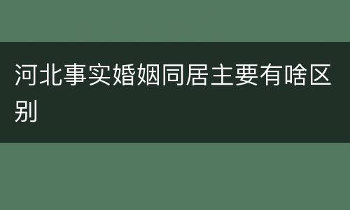 河北事实婚姻同居主要有啥区别