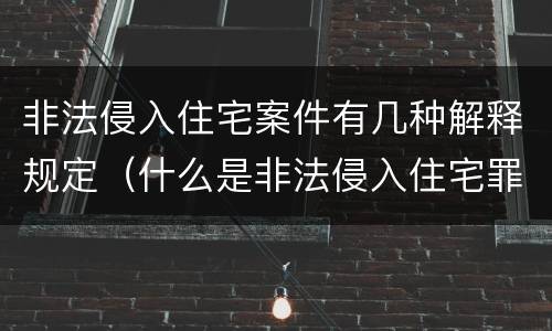 非法侵入住宅案件有几种解释规定（什么是非法侵入住宅罪司法解释）