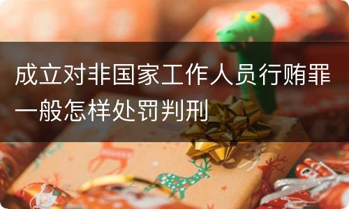 成立对非国家工作人员行贿罪一般怎样处罚判刑