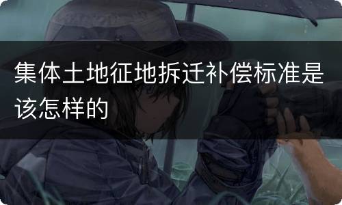 集体土地征地拆迁补偿标准是该怎样的