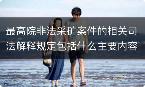 最高院非法采矿案件的相关司法解释规定包括什么主要内容