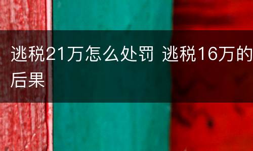 逃税21万怎么处罚 逃税16万的后果
