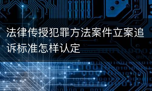 法律传授犯罪方法案件立案追诉标准怎样认定