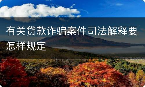 有关贷款诈骗案件司法解释要怎样规定