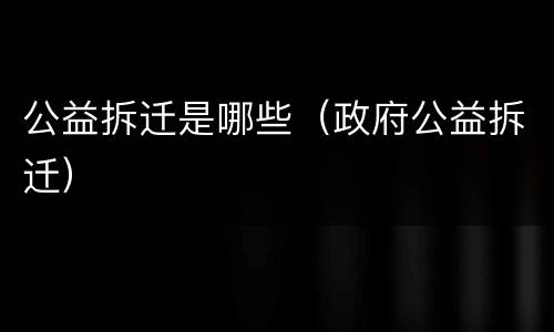 公益拆迁是哪些（政府公益拆迁）