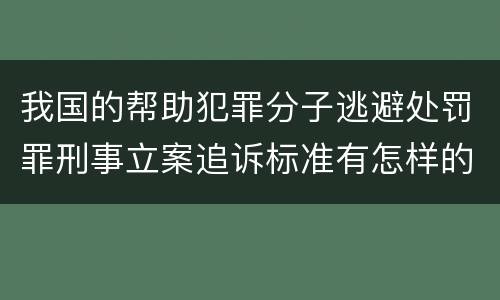 我国的帮助犯罪分子逃避处罚罪刑事立案追诉标准有怎样的规定