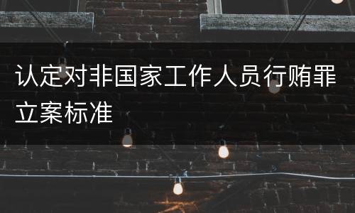 认定对非国家工作人员行贿罪立案标准