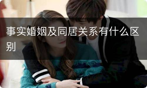 事实婚姻及同居关系有什么区别
