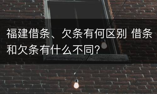 福建借条、欠条有何区别 借条和欠条有什么不同?