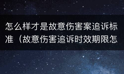 怎么样才是故意伤害案追诉标准（故意伤害追诉时效期限怎么算）