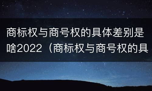 商标权与商号权的具体差别是啥2022（商标权与商号权的具体差别是啥2022年）