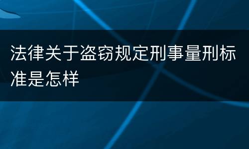 法律关于盗窃规定刑事量刑标准是怎样